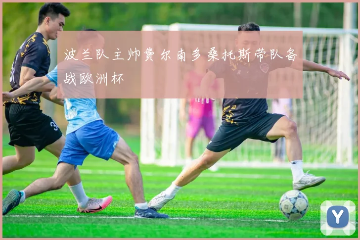 波兰队主帅费尔南多桑托斯带队备战欧洲杯