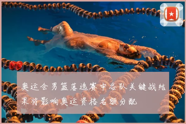 奥运会男篮落选赛中各队关键战结果将影响奥运资格名额分配