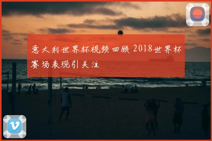 意大利世界杯视频回顾 2018世界杯赛场表现引关注