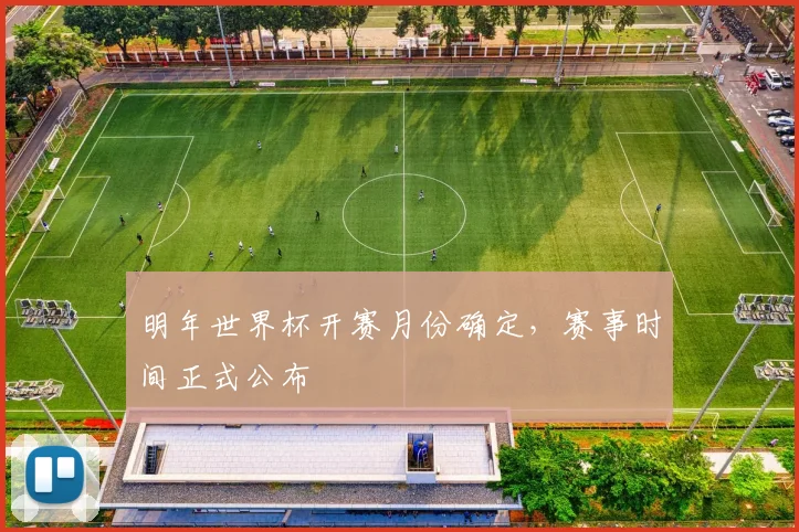 明年世界杯开赛月份确定,赛事时间正式公布