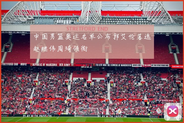 中国男篮奥运名单公布郭艾伦落选赵继伟周琦领衔