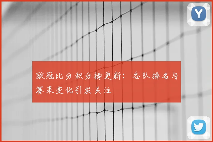 欧冠比分积分榜更新:各队排名与赛果变化引发关注