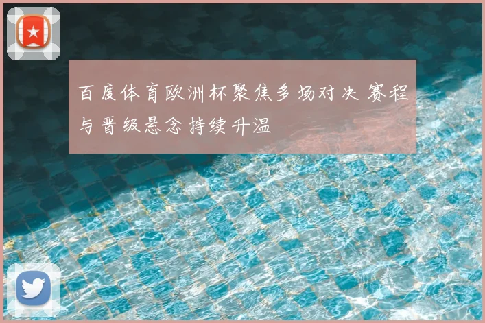 百度体育欧洲杯聚焦多场对决 赛程与晋级悬念持续升温