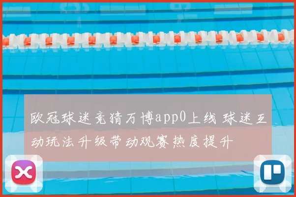 欧冠球迷竞猜万博app0上线 球迷互动玩法升级带动观赛热度提升