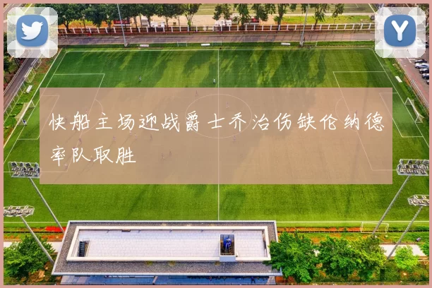快船主场迎战爵士乔治伤缺伦纳德率队取胜