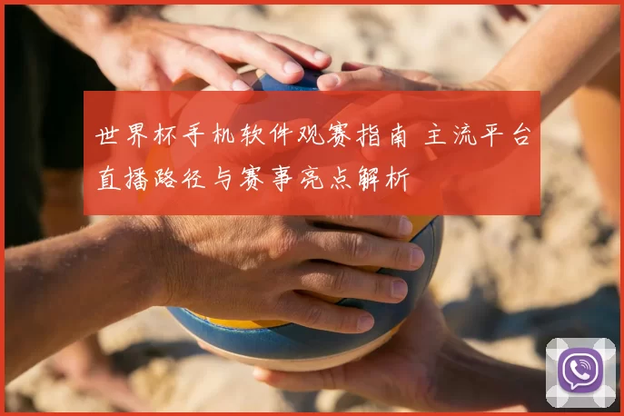 世界杯手机软件观赛指南 主流平台直播路径与赛事亮点解析