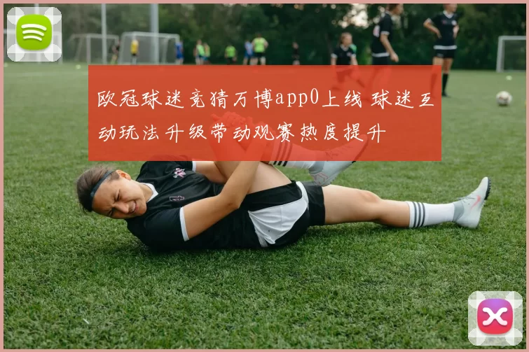 欧冠球迷竞猜万博app0上线 球迷互动玩法升级带动观赛热度提升