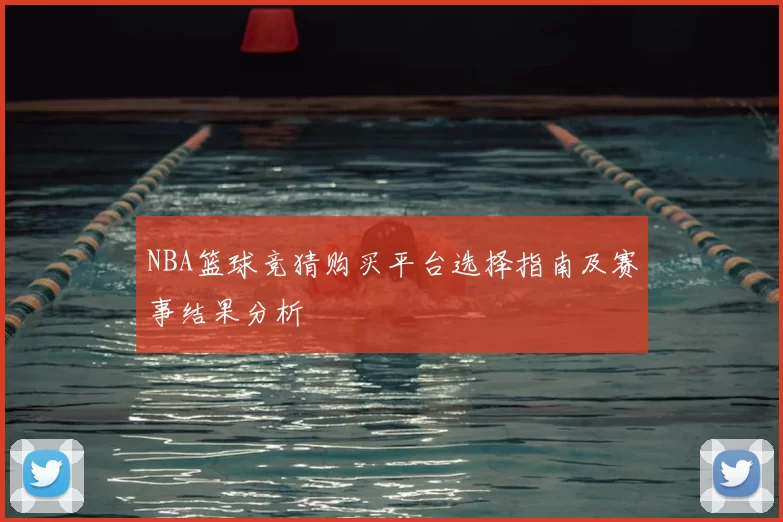 NBA篮球竞猜购买平台选择指南及赛事结果分析