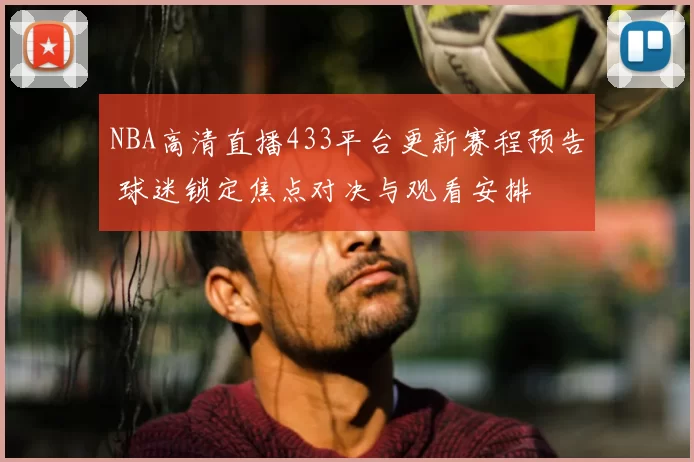 NBA高清直播433平台更新赛程预告 球迷锁定焦点对决与观看安排