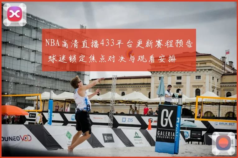 NBA高清直播433平台更新赛程预告 球迷锁定焦点对决与观看安排