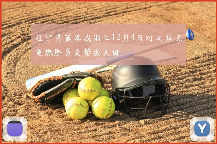 辽宁男篮客战浙江12月4日对决焦点重燃胜负走势成关键