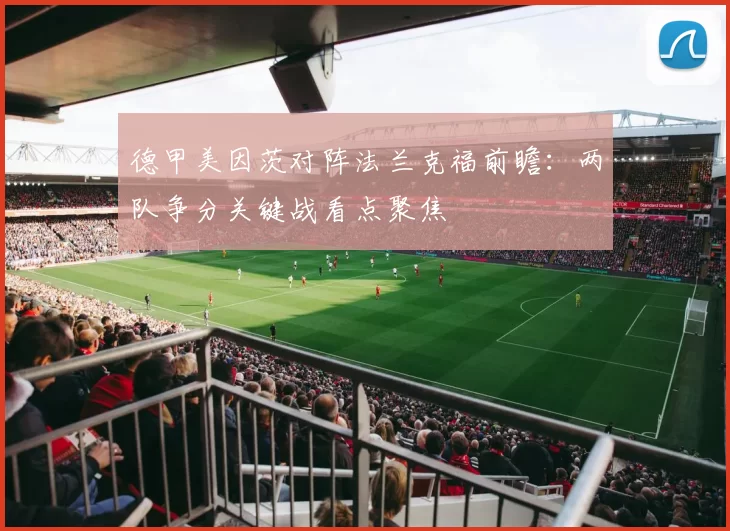 德甲美因茨对阵法兰克福前瞻：两队争分关键战看点聚焦