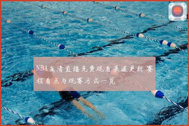 NBA高清直播免费观看渠道更新 赛程看点与观赛方式一览