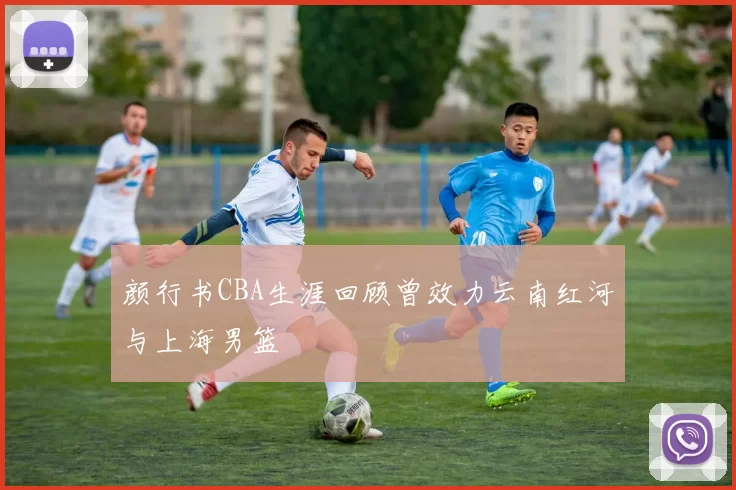 颜行书CBA生涯回顾曾效力云南红河与上海男篮