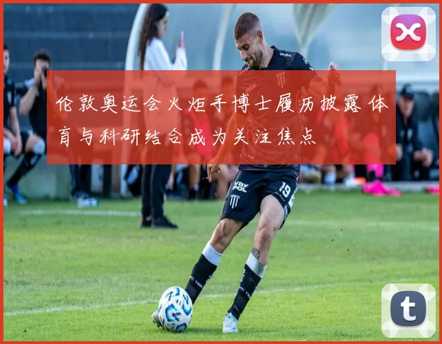 伦敦奥运会火炬手博士履历披露 体育与科研结合成为关注焦点