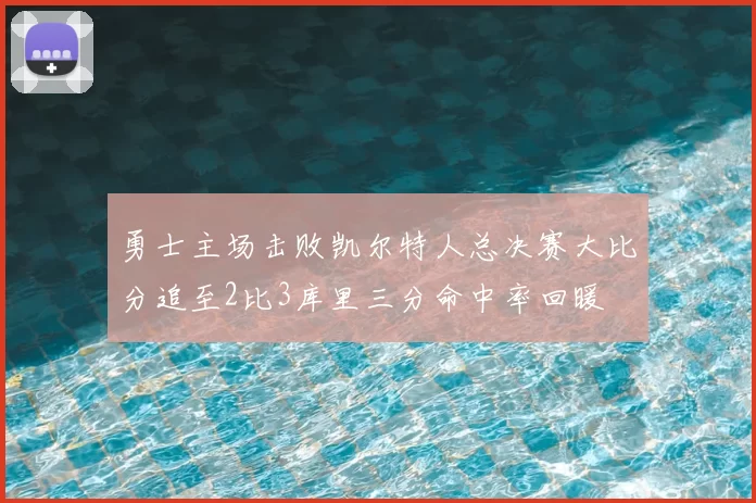 勇士主场击败凯尔特人总决赛大比分追至2比3库里三分命中率回暖