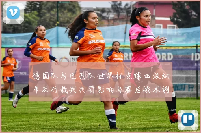 德国队与巴西队世界杯点球回放细节及对裁判判罚影响与赛后战术调整解读
