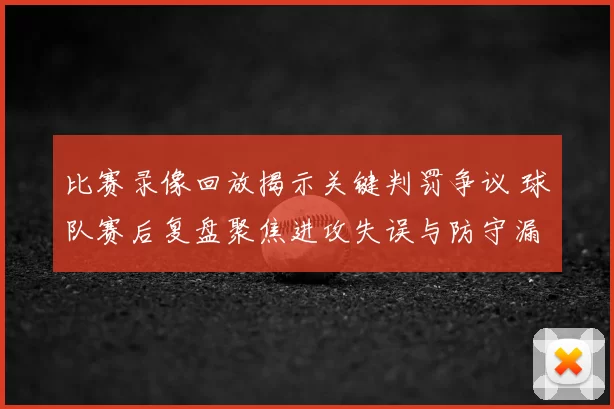 比赛录像回放揭示关键判罚争议 球队赛后复盘聚焦进攻失误与防守漏洞