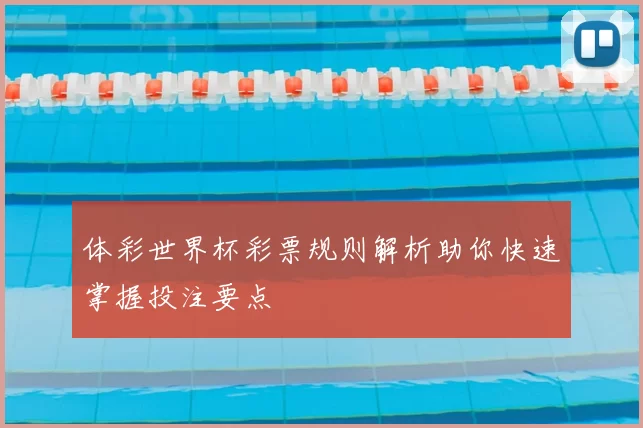 体彩世界杯彩票规则解析助你快速掌握投注要点