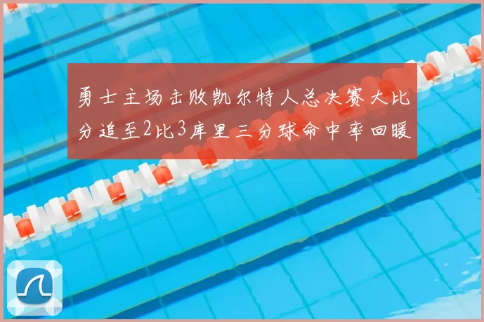 勇士主场击败凯尔特人总决赛大比分追至2比3库里三分球命中率回暖