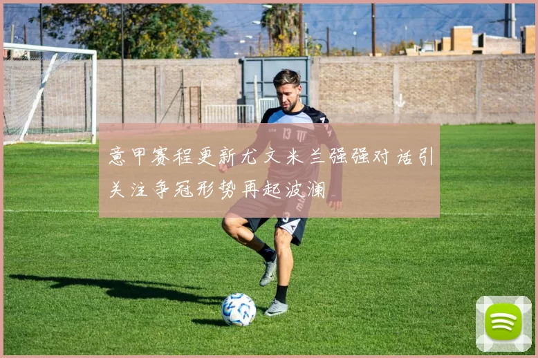意甲赛程更新尤文米兰强强对话引关注争冠形势再起波澜