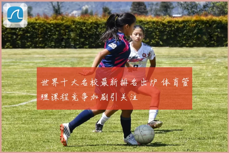 世界十大名校最新排名出炉 体育管理课程竞争加剧引关注