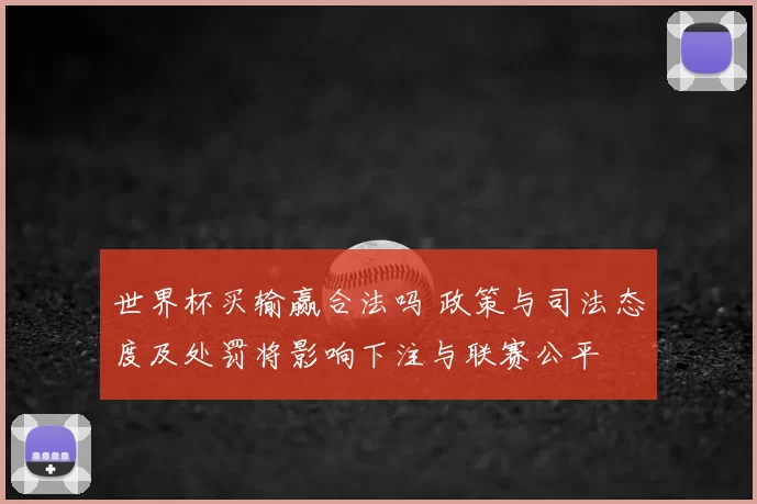 世界杯买输赢合法吗 政策与司法态度及处罚将影响下注与联赛公平