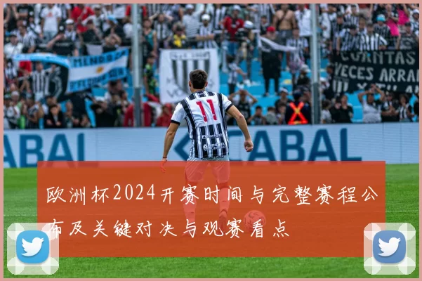 欧洲杯2024开赛时间与完整赛程公布及关键对决与观赛看点