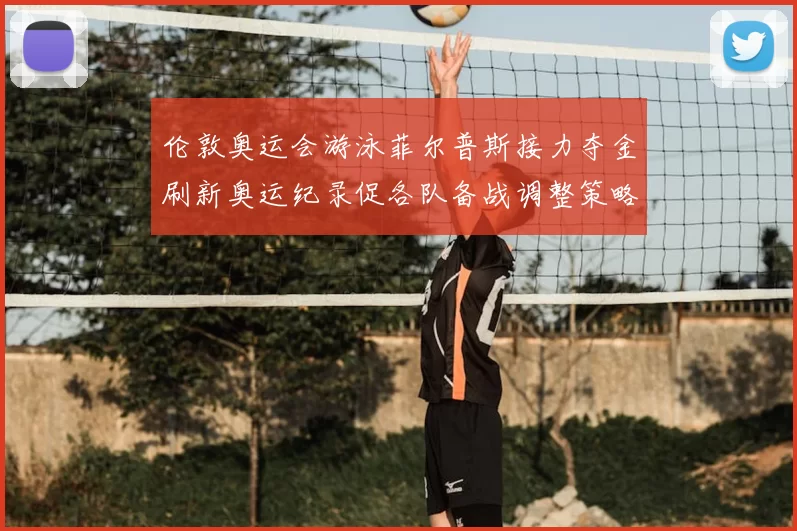 伦敦奥运会游泳菲尔普斯接力夺金刷新奥运纪录促各队备战调整策略