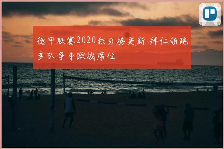 德甲联赛2020积分榜更新 拜仁领跑多队争夺欧战席位