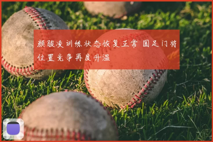 颜骏凌训练状态恢复正常 国足门将位置竞争再度升温