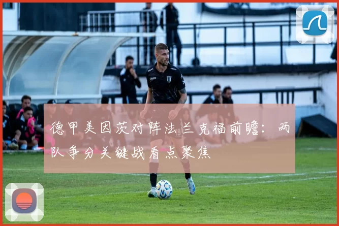 德甲美因茨对阵法兰克福前瞻：两队争分关键战看点聚焦