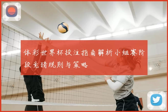 体彩世界杯投注指南解析小组赛阶段竞猜规则与策略