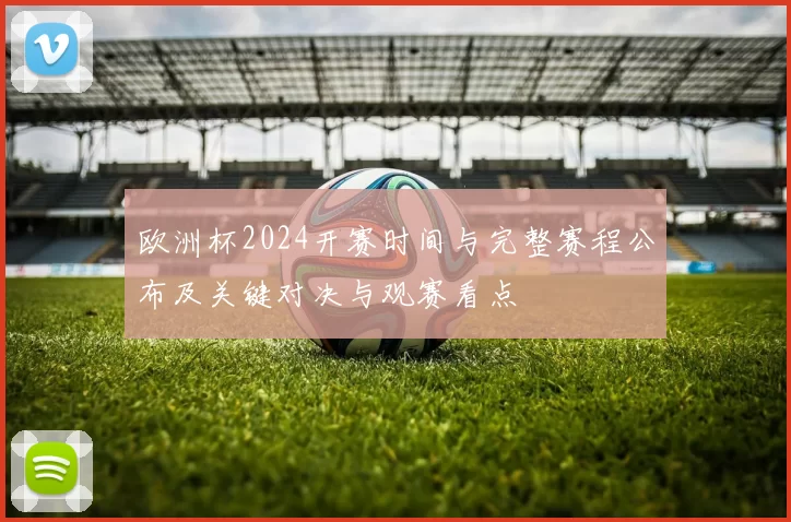 欧洲杯2024开赛时间与完整赛程公布及关键对决与观赛看点