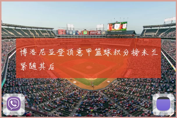 博洛尼亚登顶意甲篮球积分榜米兰紧随其后