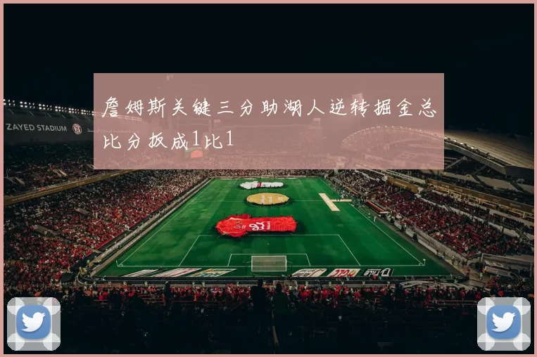 詹姆斯关键三分助湖人逆转掘金总比分扳成1比1