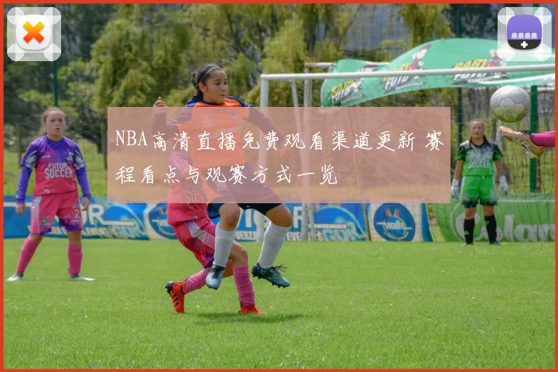 NBA高清直播免费观看渠道更新 赛程看点与观赛方式一览