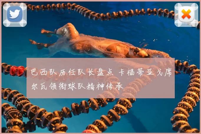 巴西队历任队长盘点 卡福蒂亚戈席尔瓦领衔球队精神传承